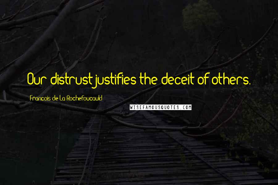 Francois De La Rochefoucauld Quotes: Our distrust justifies the deceit of others.