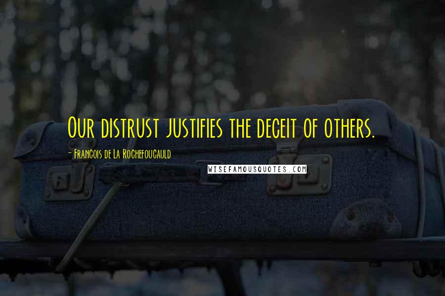 Francois De La Rochefoucauld Quotes: Our distrust justifies the deceit of others.