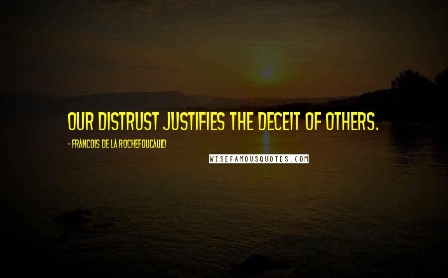 Francois De La Rochefoucauld Quotes: Our distrust justifies the deceit of others.