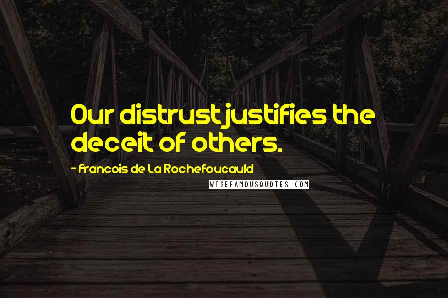 Francois De La Rochefoucauld Quotes: Our distrust justifies the deceit of others.