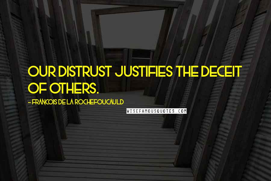 Francois De La Rochefoucauld Quotes: Our distrust justifies the deceit of others.