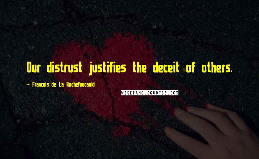 Francois De La Rochefoucauld Quotes: Our distrust justifies the deceit of others.