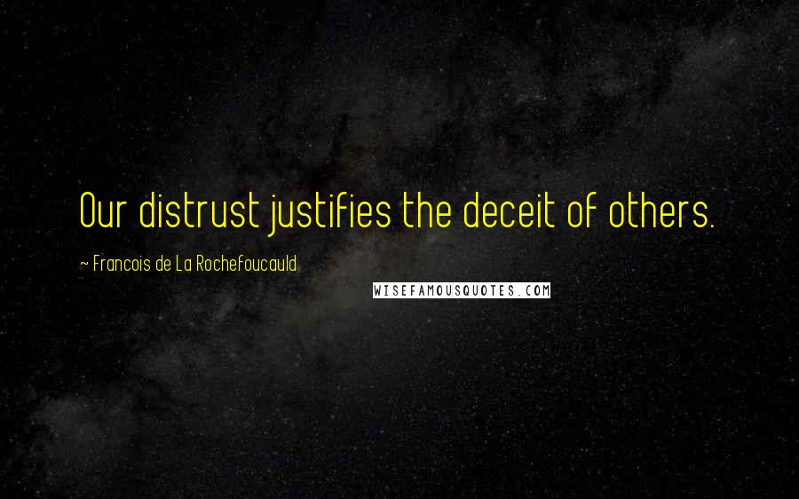 Francois De La Rochefoucauld Quotes: Our distrust justifies the deceit of others.