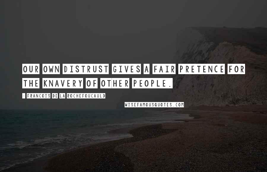 Francois De La Rochefoucauld Quotes: Our own distrust gives a fair pretence for the knavery of other people.