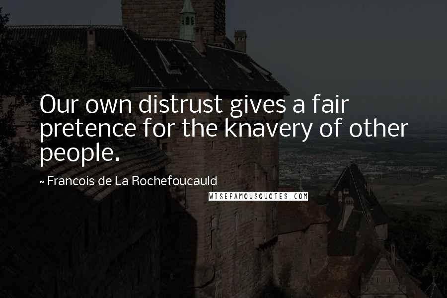 Francois De La Rochefoucauld Quotes: Our own distrust gives a fair pretence for the knavery of other people.