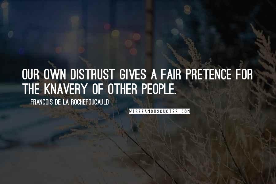 Francois De La Rochefoucauld Quotes: Our own distrust gives a fair pretence for the knavery of other people.