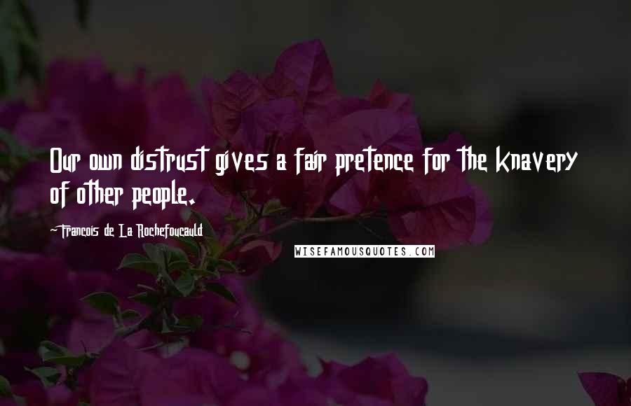 Francois De La Rochefoucauld Quotes: Our own distrust gives a fair pretence for the knavery of other people.