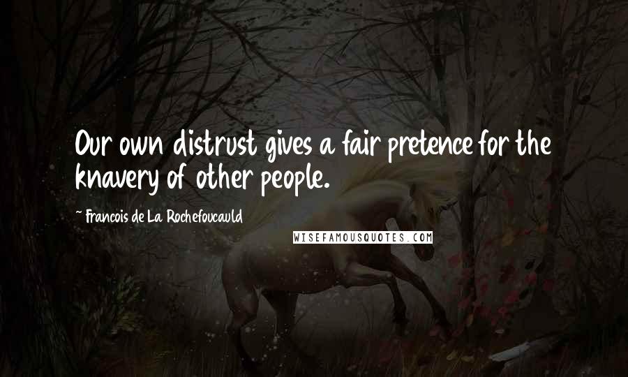 Francois De La Rochefoucauld Quotes: Our own distrust gives a fair pretence for the knavery of other people.