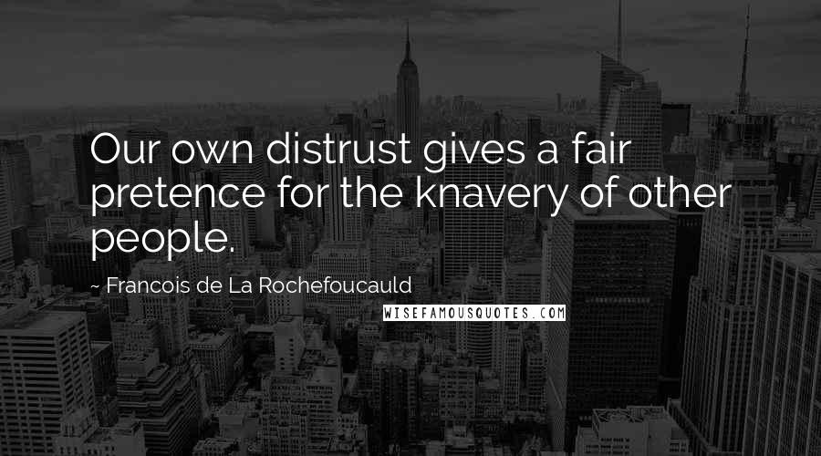 Francois De La Rochefoucauld Quotes: Our own distrust gives a fair pretence for the knavery of other people.