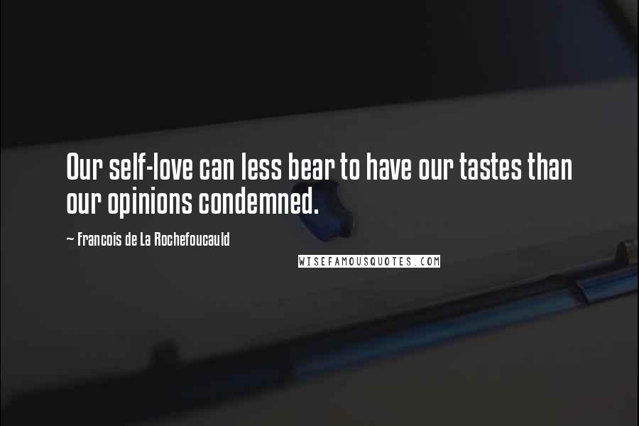 Francois De La Rochefoucauld Quotes: Our self-love can less bear to have our tastes than our opinions condemned.
