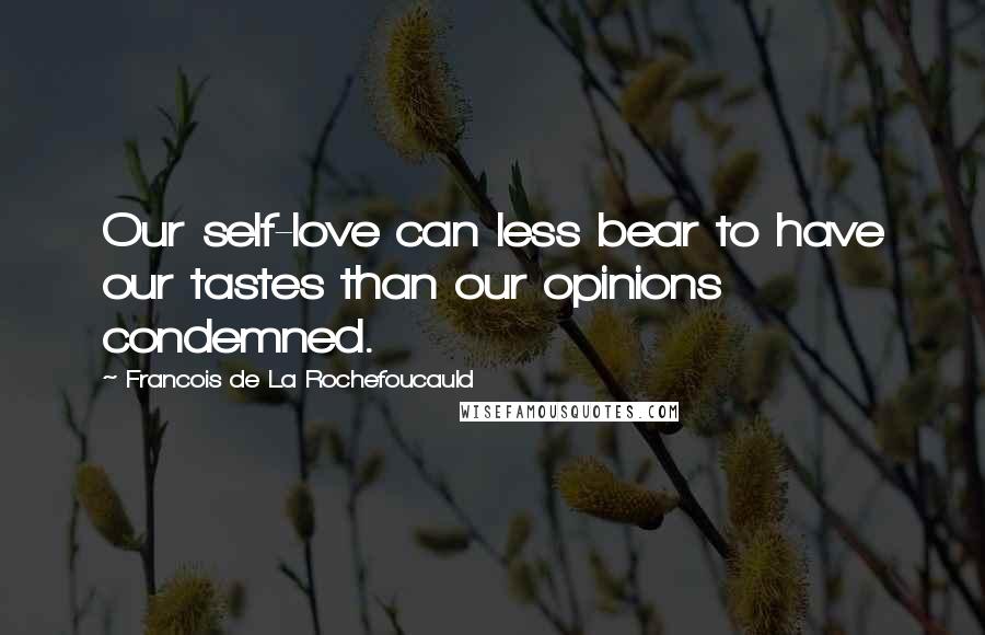 Francois De La Rochefoucauld Quotes: Our self-love can less bear to have our tastes than our opinions condemned.