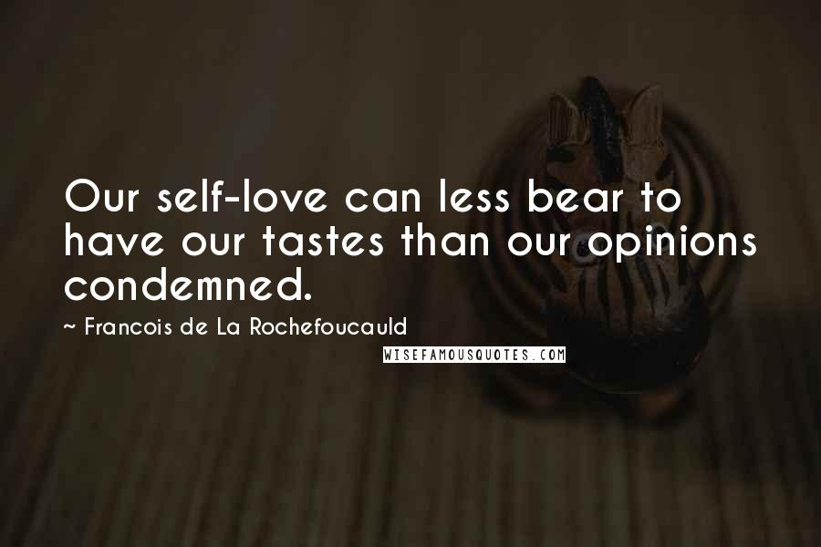 Francois De La Rochefoucauld Quotes: Our self-love can less bear to have our tastes than our opinions condemned.