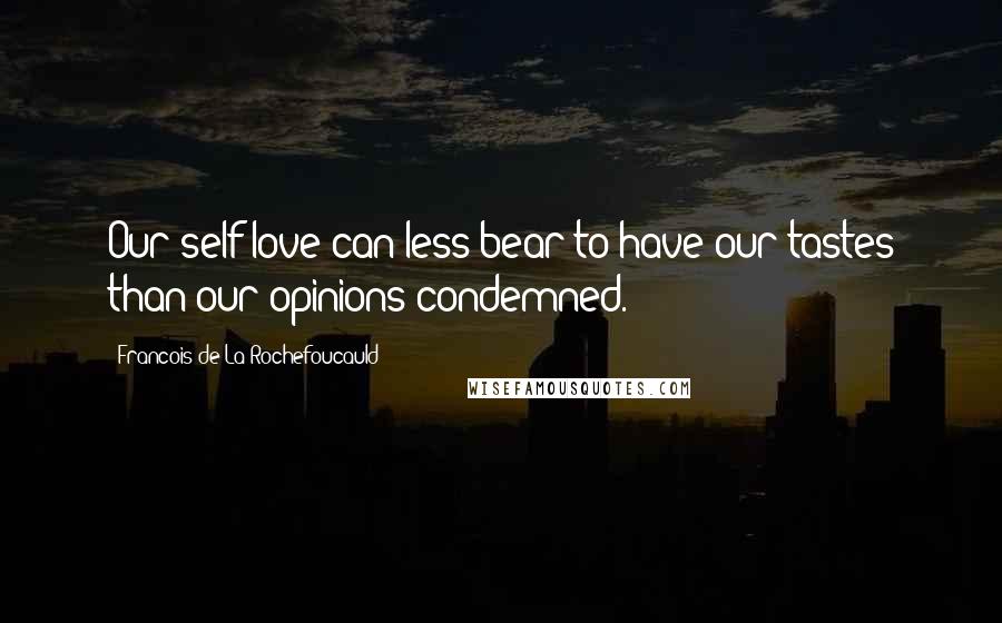 Francois De La Rochefoucauld Quotes: Our self-love can less bear to have our tastes than our opinions condemned.