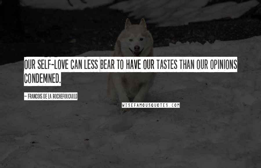 Francois De La Rochefoucauld Quotes: Our self-love can less bear to have our tastes than our opinions condemned.