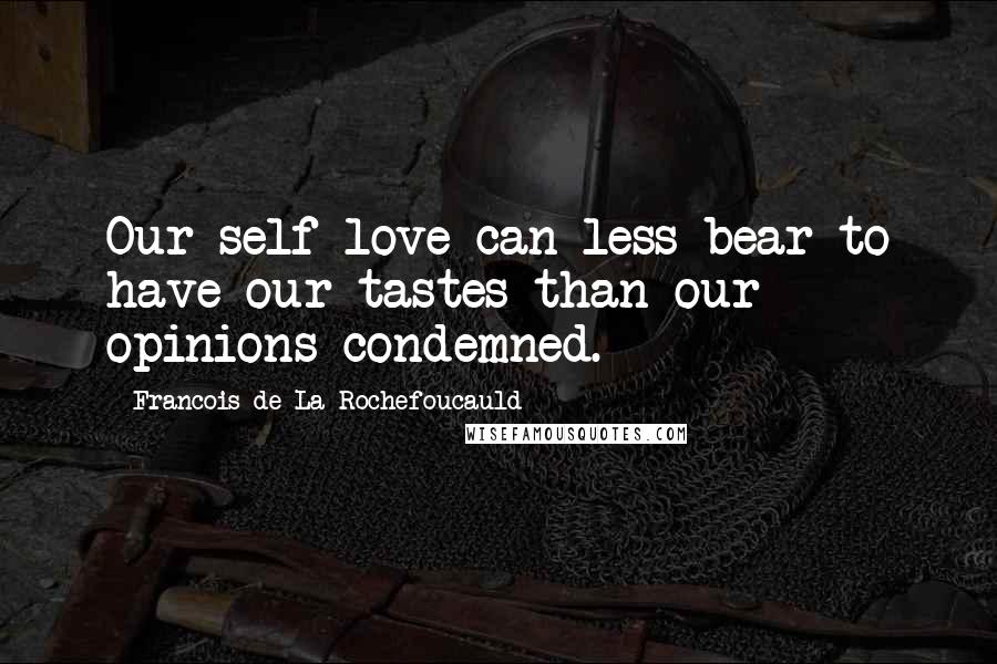Francois De La Rochefoucauld Quotes: Our self-love can less bear to have our tastes than our opinions condemned.