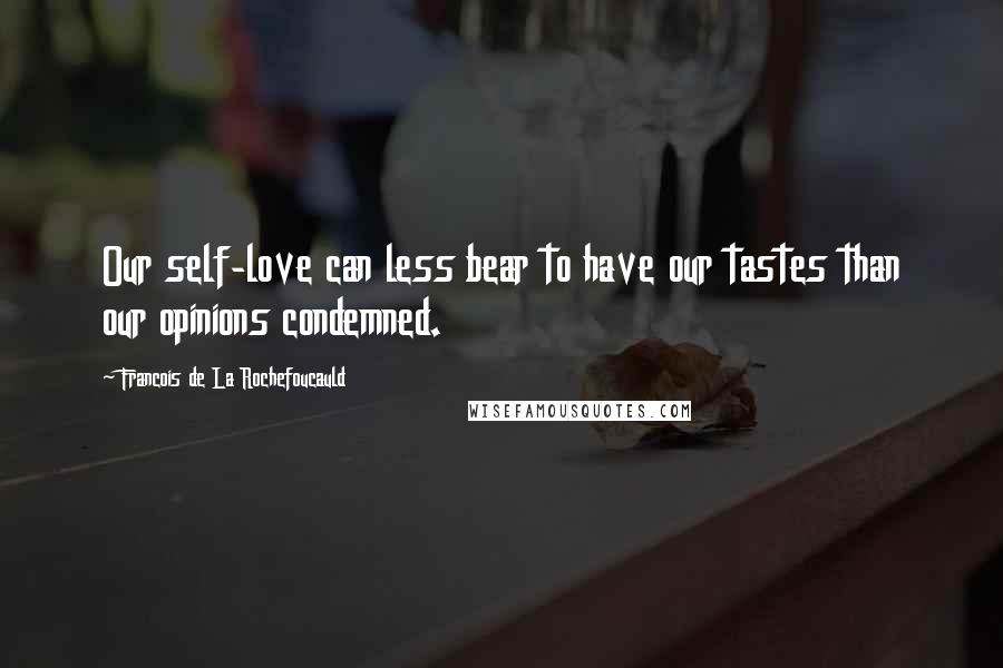 Francois De La Rochefoucauld Quotes: Our self-love can less bear to have our tastes than our opinions condemned.