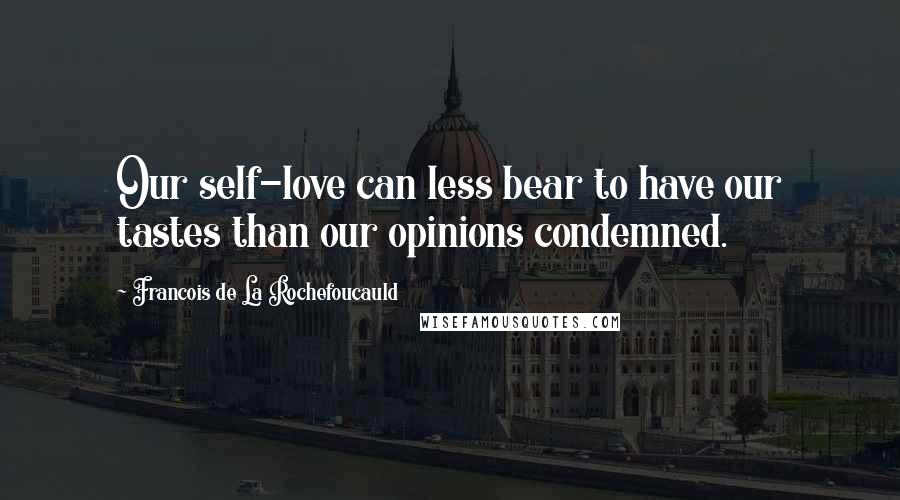 Francois De La Rochefoucauld Quotes: Our self-love can less bear to have our tastes than our opinions condemned.