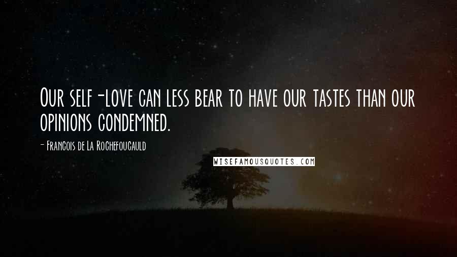 Francois De La Rochefoucauld Quotes: Our self-love can less bear to have our tastes than our opinions condemned.