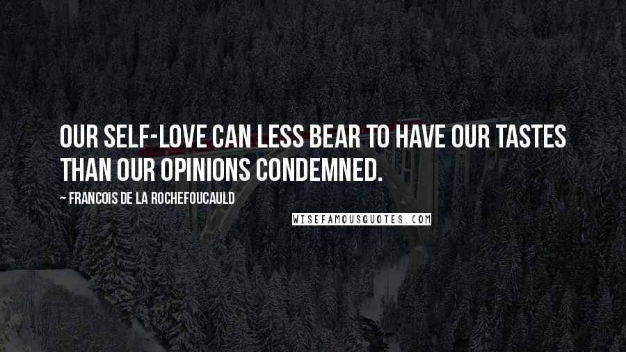 Francois De La Rochefoucauld Quotes: Our self-love can less bear to have our tastes than our opinions condemned.