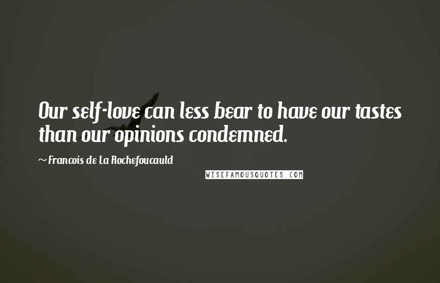Francois De La Rochefoucauld Quotes: Our self-love can less bear to have our tastes than our opinions condemned.
