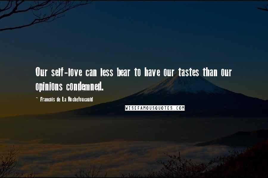 Francois De La Rochefoucauld Quotes: Our self-love can less bear to have our tastes than our opinions condemned.