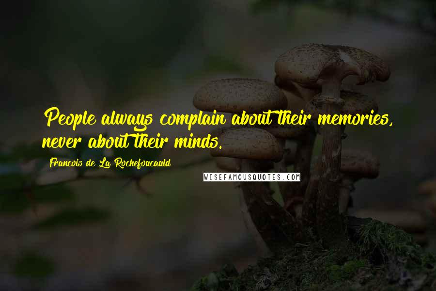 Francois De La Rochefoucauld Quotes: People always complain about their memories, never about their minds.