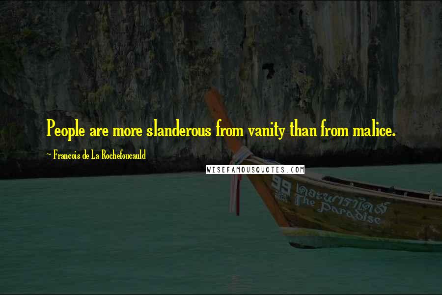 Francois De La Rochefoucauld Quotes: People are more slanderous from vanity than from malice.