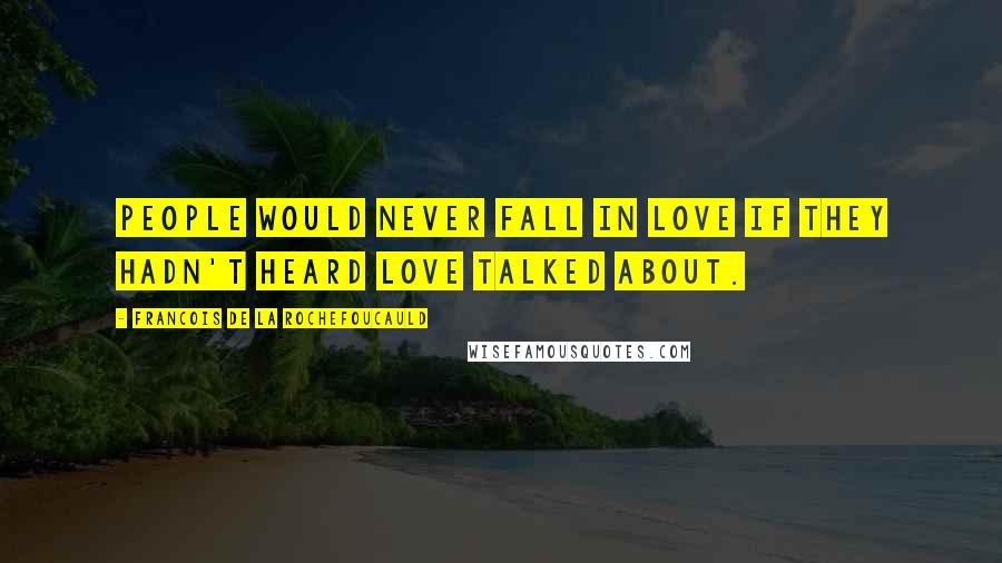 Francois De La Rochefoucauld Quotes: People would never fall in love if they hadn't heard love talked about.