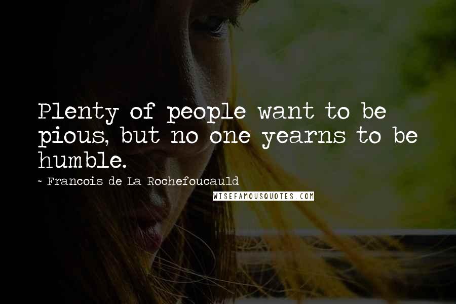 Francois De La Rochefoucauld Quotes: Plenty of people want to be pious, but no one yearns to be humble.