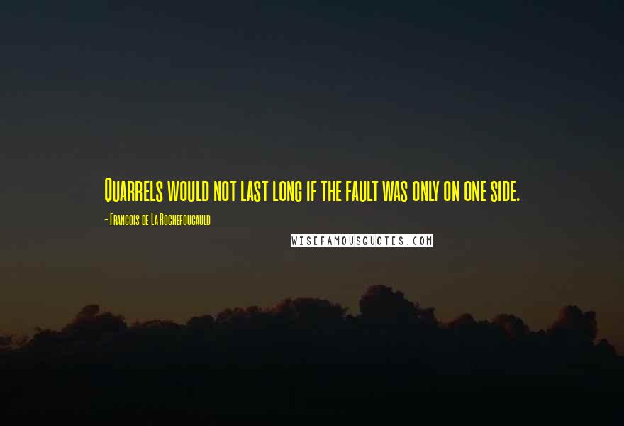 Francois De La Rochefoucauld Quotes: Quarrels would not last long if the fault was only on one side.