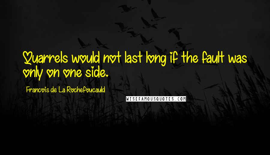 Francois De La Rochefoucauld Quotes: Quarrels would not last long if the fault was only on one side.