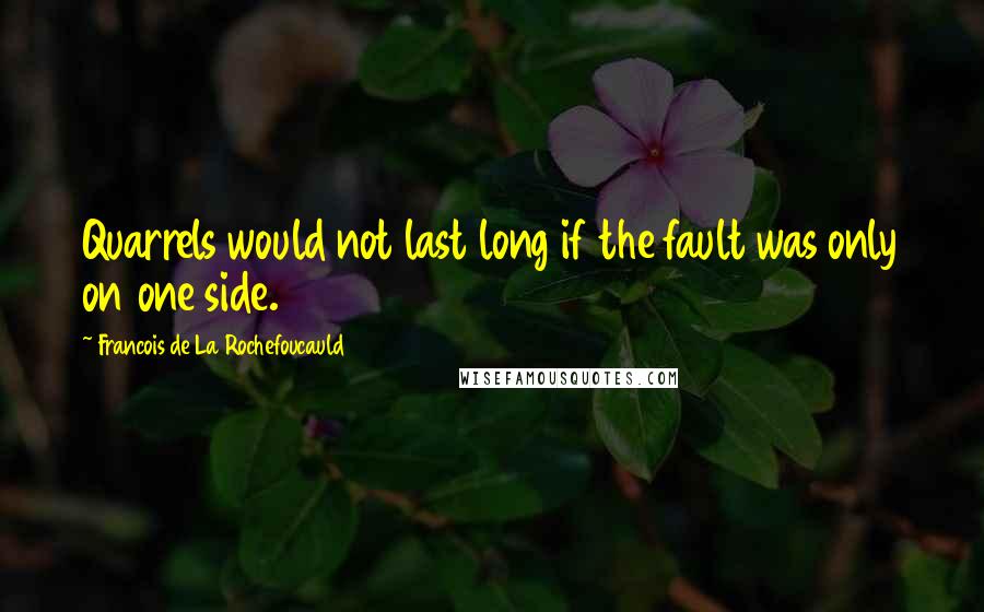 Francois De La Rochefoucauld Quotes: Quarrels would not last long if the fault was only on one side.