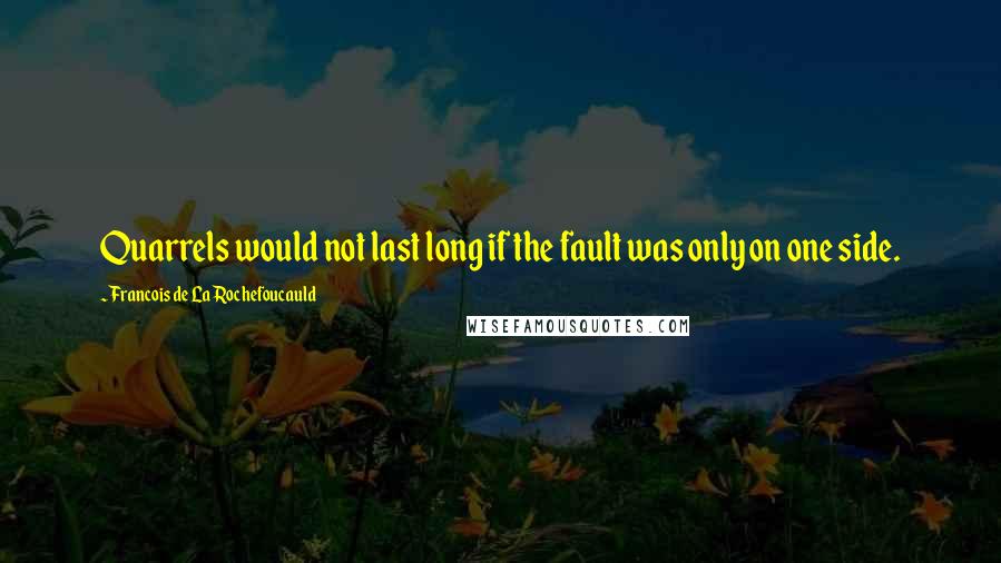 Francois De La Rochefoucauld Quotes: Quarrels would not last long if the fault was only on one side.