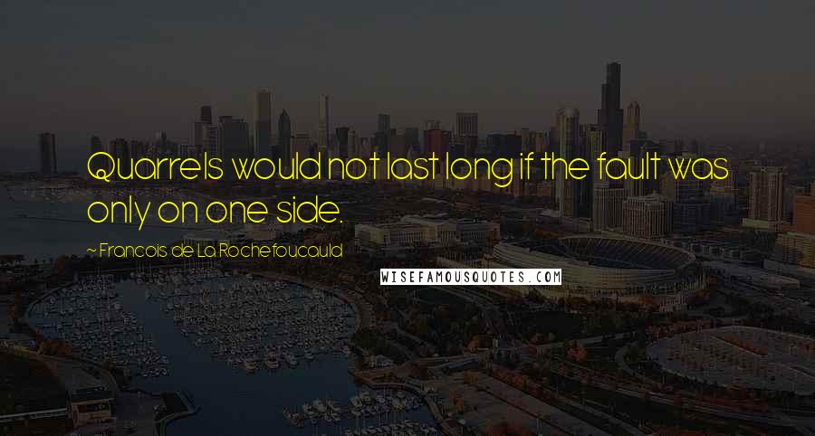 Francois De La Rochefoucauld Quotes: Quarrels would not last long if the fault was only on one side.