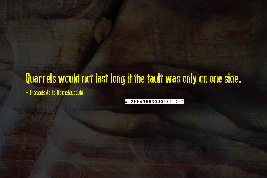 Francois De La Rochefoucauld Quotes: Quarrels would not last long if the fault was only on one side.