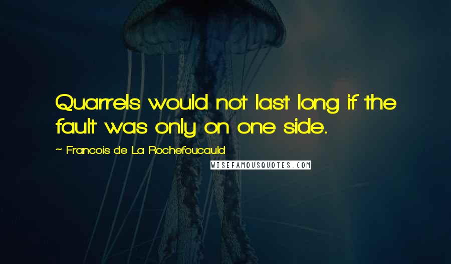 Francois De La Rochefoucauld Quotes: Quarrels would not last long if the fault was only on one side.