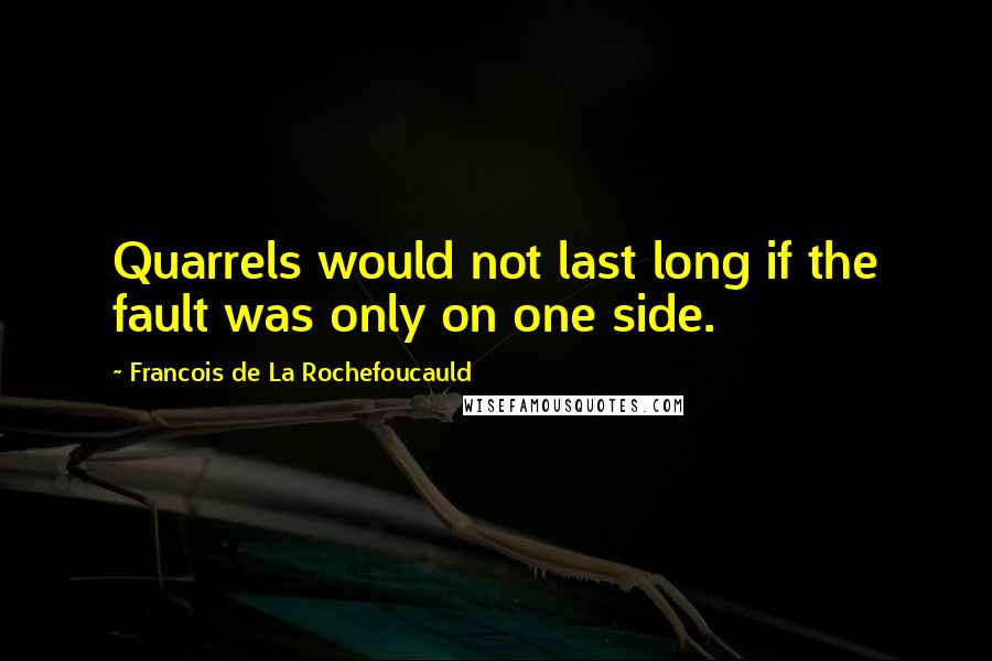 Francois De La Rochefoucauld Quotes: Quarrels would not last long if the fault was only on one side.