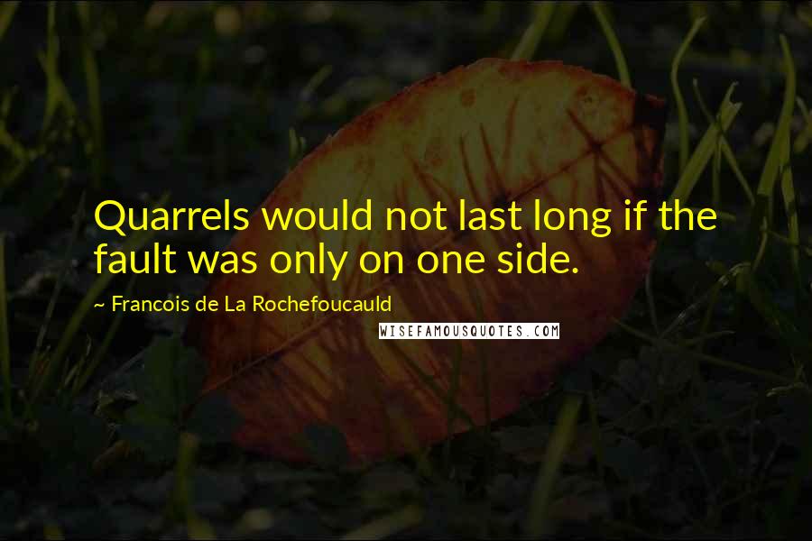 Francois De La Rochefoucauld Quotes: Quarrels would not last long if the fault was only on one side.