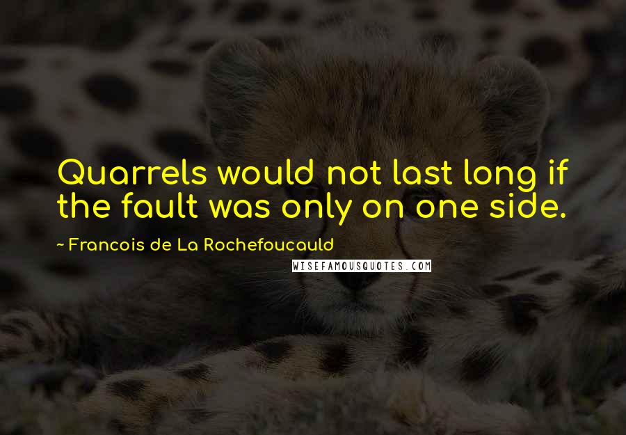 Francois De La Rochefoucauld Quotes: Quarrels would not last long if the fault was only on one side.