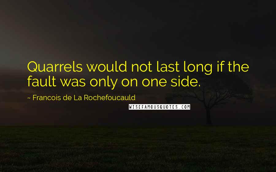 Francois De La Rochefoucauld Quotes: Quarrels would not last long if the fault was only on one side.