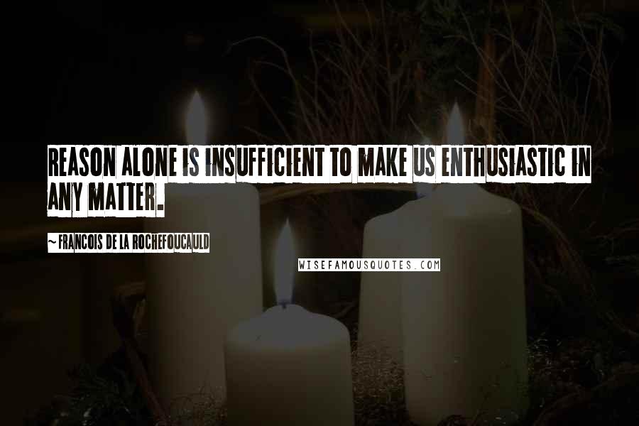 Francois De La Rochefoucauld Quotes: Reason alone is insufficient to make us enthusiastic in any matter.