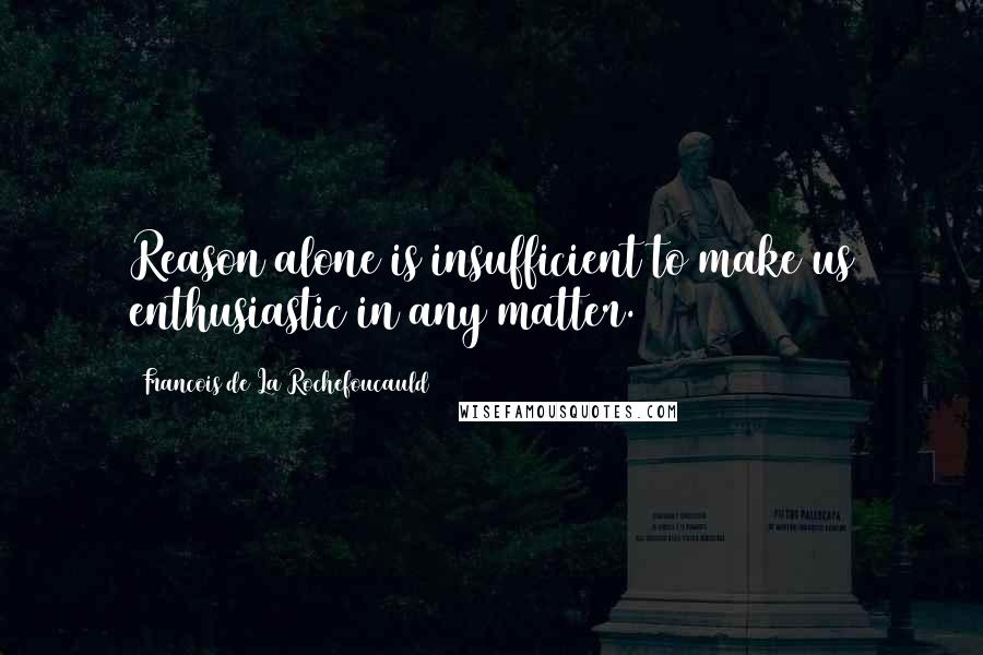 Francois De La Rochefoucauld Quotes: Reason alone is insufficient to make us enthusiastic in any matter.