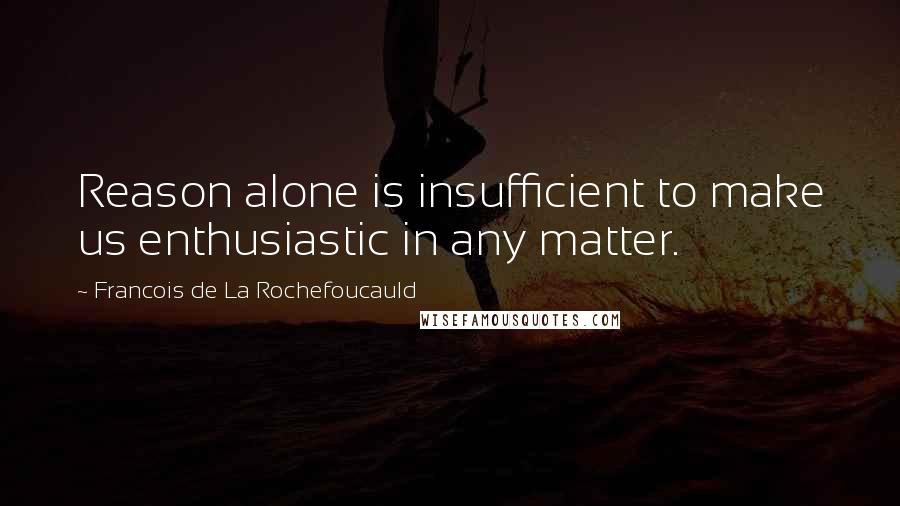 Francois De La Rochefoucauld Quotes: Reason alone is insufficient to make us enthusiastic in any matter.