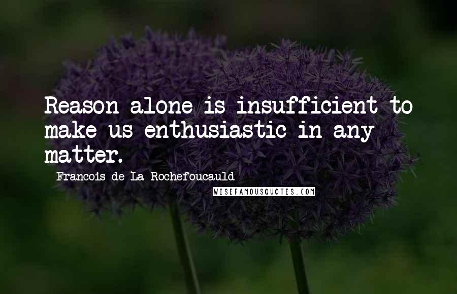 Francois De La Rochefoucauld Quotes: Reason alone is insufficient to make us enthusiastic in any matter.