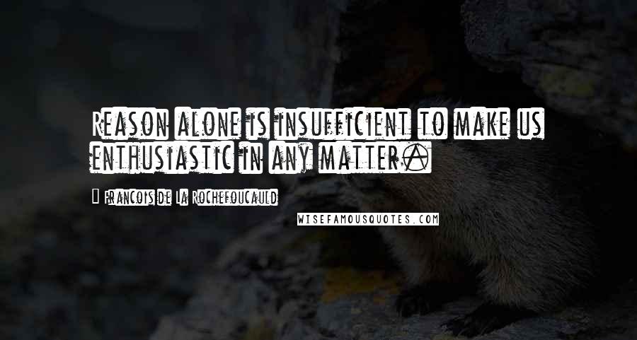 Francois De La Rochefoucauld Quotes: Reason alone is insufficient to make us enthusiastic in any matter.