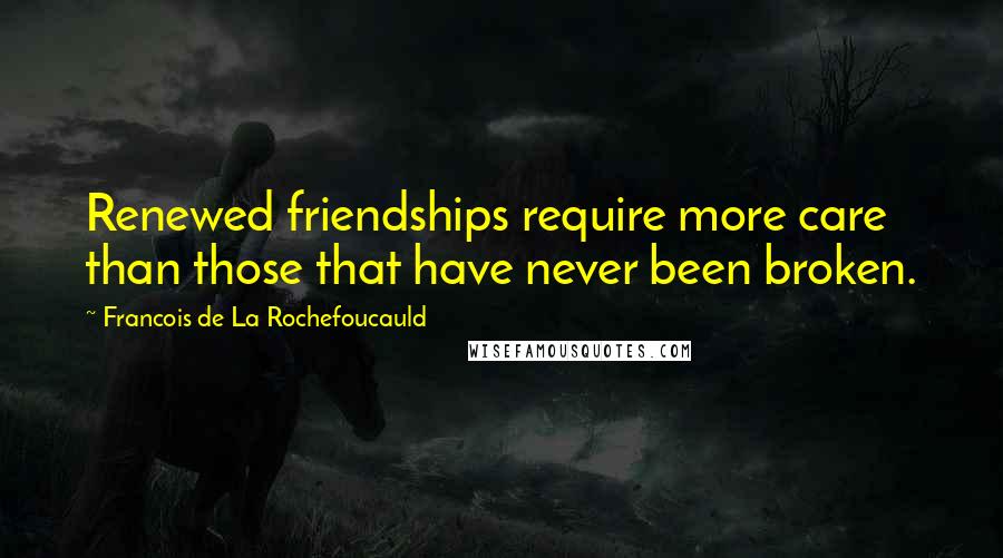 Francois De La Rochefoucauld Quotes: Renewed friendships require more care than those that have never been broken.