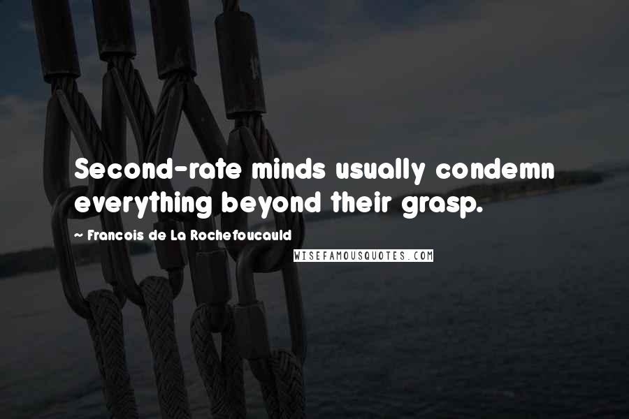 Francois De La Rochefoucauld Quotes: Second-rate minds usually condemn everything beyond their grasp.