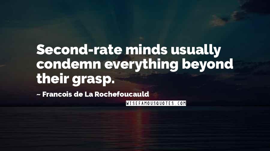 Francois De La Rochefoucauld Quotes: Second-rate minds usually condemn everything beyond their grasp.
