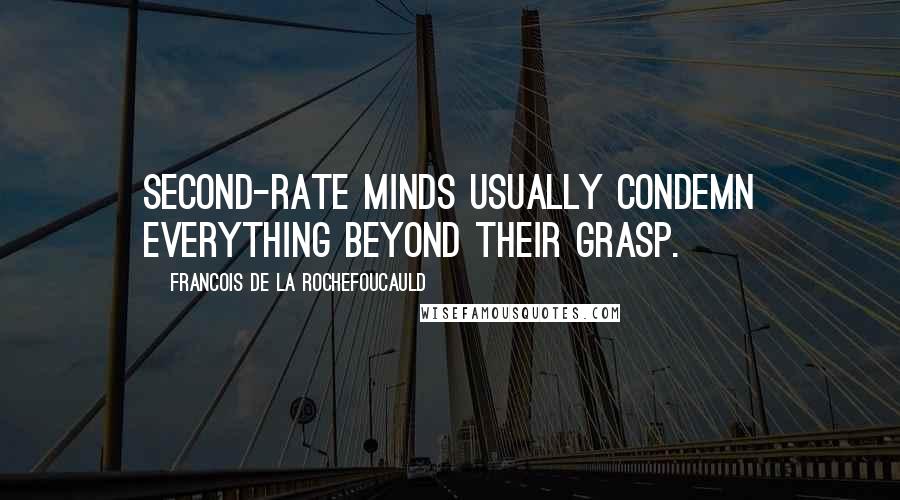 Francois De La Rochefoucauld Quotes: Second-rate minds usually condemn everything beyond their grasp.