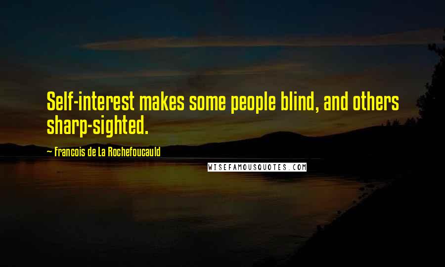 Francois De La Rochefoucauld Quotes: Self-interest makes some people blind, and others sharp-sighted.